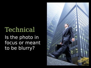 Technical
Is the photo in
focus or meant
to be blurry?
 