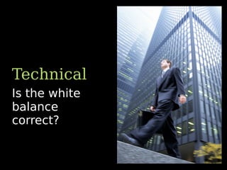Is the white
balance
correct?
Technical
 