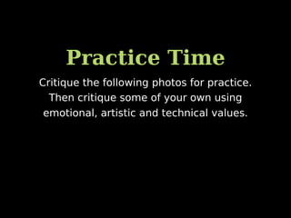 Practice Time
Critique the following photos for practice.
Then critique some of your own using
emotional, artistic and technical values.
 