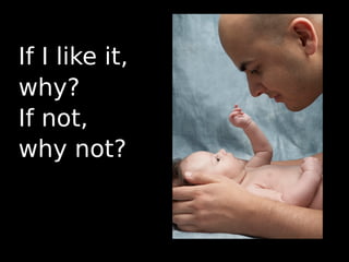 If I like it,
why?
If not,
why not?
 