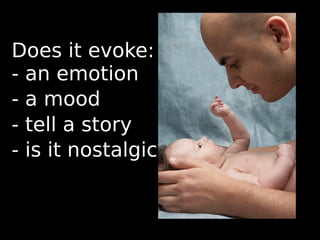 Does it evoke:
- an emotion
- a mood
- tell a story
- is it nostalgic
 