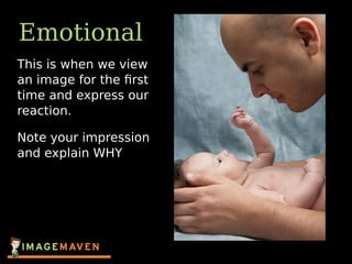 Emotional
This is when we view
an image for the ﬁrst
time and express our
reaction.
Note your impression
and explain WHY
 