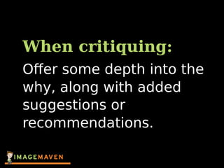 When critiquing:
Oﬀer some depth into the
why, along with added
suggestions or
recommendations.
 
