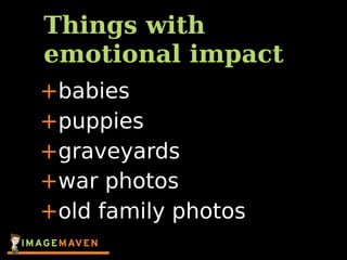 Things with
emotional impact
+babies
+puppies
+graveyards
+war photos
+old family photos
 