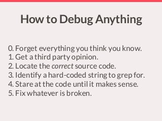 How to Debug Anything
!
!
0. Forget everything you think you know.
1. Get a third party opinion.
2. Locate the correct sou...