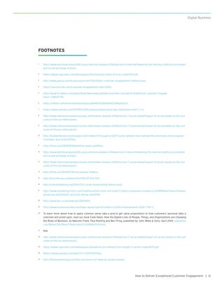 13How to Deliver Exceptional Customer Engagement |
Digital Business
FOOTNOTES
1	 http://www.electionanalysis2016.us/us-election-analysis-2016/section-6-internet/tweeting-the-election-political-journalists-
and-a-new-privilege-of-bias/.
2	 https://www.cognizant.com/whitepapers/the-business-value-of-trust-codex1951.pdf.
3	 http://www.gallup.com/businessjournal/172637/why-customer-engagement-matters.aspx.
4	 https://sessioncam.com/customer-engagement-stats-2016/.
5	 http://www.4-traders.com/news/Brad-Nierenberg-Modernizes-the-Concept-of-Traditional-Customer-Engage-
ment--23854779/.
6	 https://twitter.com/thomaskeister/status/664829028616962048/photo/1.
7	 https://www.nytimes.com/2017/04/27/business/united-david-dao-settlement.html?_r=2.
8	 http://www.referendumanalysis.eu/eu-referendum-analysis-2016/section-7-social-media/impact-of-social-media-on-the-out-
come-of-the-eu-referendum/.
9	 http://www.referendumanalysis.eu/eu-referendum-analysis-2016/section-7-social-media/impact-of-social-media-on-the-out-
come-of-the-eu-referendum/.
10	 http://masterherald.com/myspace-still-makes-it-through-to-2017-social-network-site-outlives-the-previously-more-popular-
friendster-and-vine/52904/.
11	 http://time.com/3858309/attention-spans-goldfish/.
12	 http://www.electionanalysis2016.us/us-election-analysis-2016/section-6-internet/tweeting-the-election-political-journalists-
and-a-new-privilege-of-bias/.
13	 http://www.referendumanalysis.eu/eu-referendum-analysis-2016/section-7-social-media/impact-of-social-media-on-the-out-
come-of-the-eu-referendum/.
14	 http://time.com/4263227/most-popular-tweets/.
15	 http://psycnet.apa.org/psycinfo/1954-07342-001.
16	 http://culturedigitally.org/2016/11/is-social-media-killing-democracy/.
17	 http://www.marketingcharts.com/traditional/the-most-and-least-trusted-companies-in-america-52989/attachment/temkin-
group-top-and-bottom-cos-trust-ratings-mar2015/
18	 http://www.bbc.co.uk/news/uk-21674695.
19	 http://www.businessinsider.com/tiger-woods-lost-22-million-in-2010-endorsements-2010-7?IR=T.
20	 To learn more about how to apply common sense (aka a give-to get value proposition) to how customers’ personal data is
collected and acted upon, read our book Code Halos: How the Digital Lives of People, Things, and Organizations are Changing
the Rules of Business, by Malcolm Frank, Paul Roehrig and Ben Pring, published by John Wiley & Sons, April 2014, www.wiley.
com/WileyCDA/WileyTitle/productCd-1118862074.html.
21	 Ibid.
22	 http://www.referendumanalysis.eu/eu-referendum-analysis-2016/section-7-social-media/impact-of-social-media-on-the-out-
come-of-the-eu-referendum/.
23	 https://www.cognizant.com/whitepapers/analytical-storytelling-from-insight-to-action-codex2475.pdf.
24	 https://www.youtube.com/watch?v=FZSYD5OYSqc.
25	 http://themarketmogul.com/the-economics-of-nikes-air-jordan-brand/.
 