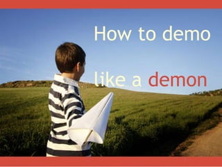 How to demo  like a  demon 