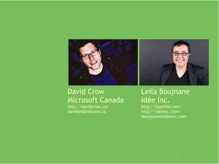 Leila Boujnane Idée Inc. http://hyperbio.net/ http://ideeinc.com/ [email_address] David Crow Microsoft Canada http://david...