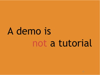 A demo is not  a tutorial 