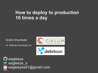 How to deploy to production
10 times a day
Andrii Shumada
Sr. Software Developer at
eagleeye
eagleeye_s
eagleeyes91@gmail.com
 