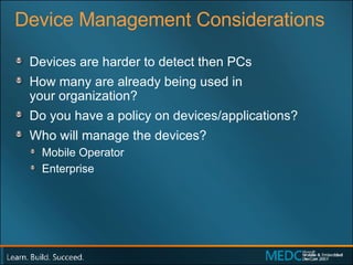 Device Management Considerations Devices are harder to detect then PCs How many are already being used in  your organization? Do you have a policy on devices/applications? Who will manage the devices?  Mobile Operator Enterprise 