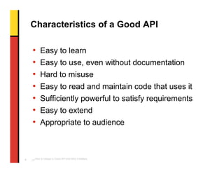 Characteristics of a Good API

    •      Easy to learn
    •      Easy to use, even without documentation
    •      Hard...