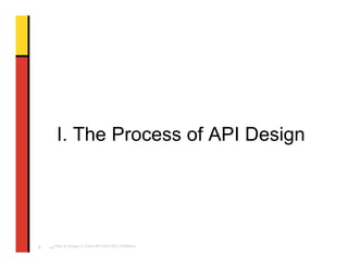 I. The Process of API Design




    _How   to Design a Good API and Why it Matters
6