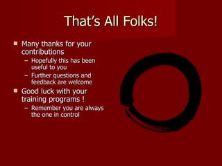 That’s All Folks! Many thanks for your contributions Hopefully this has been useful to you Further questions and  feedback are welcome Good luck with your training programs ! Remember you are always the one in control 