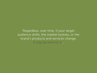 Regardless, over time, if your target
audience shifts, the market evolves, or the
brand's products and services change,
it may be time for a…
 