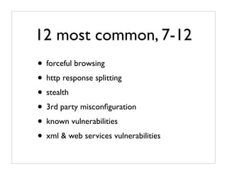 12 most common, 7-12
• forceful browsing
• http response splitting
• stealth
• 3rd party misconﬁguration
• known vulnerabilities
• xml & web services vulnerabilities
 