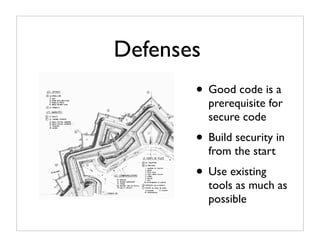 Defenses
       • Good code is a
           prerequisite for
           secure code
       • Build security in
           from the start
       • Use existing
           tools as much as
           possible
 