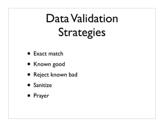 Data Validation
        Strategies
• Exact match
• Known good
• Reject known bad
• Sanitize
• Prayer
 