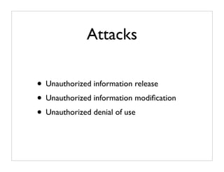 Attacks

• Unauthorized information release
• Unauthorized information modiﬁcation
• Unauthorized denial of use
 