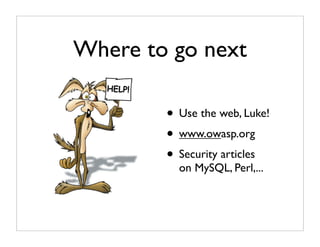 Where to go next

        • Use the web, Luke!
        • www.owasp.org
        • Security articles
          on MySQL, Perl,...
 