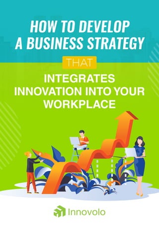 INTEGRATES
INNOVATION INTO YOUR
WORKPLACE
HOW TO DEVELOP
A BUSINESS STRATEGY
THAT
 