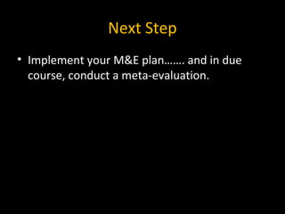 • Implement your M&E plan……. and in due
course, conduct a meta-evaluation.
Next Step
 