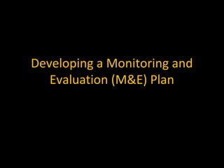 Developing a Monitoring and
Evaluation (M&E) Plan
 