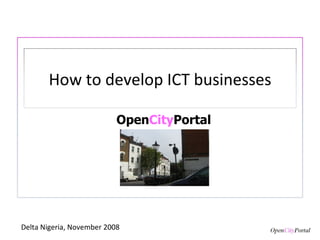 Open City Portal Delta Nigeria, November 2008 How to develop ICT businesses 