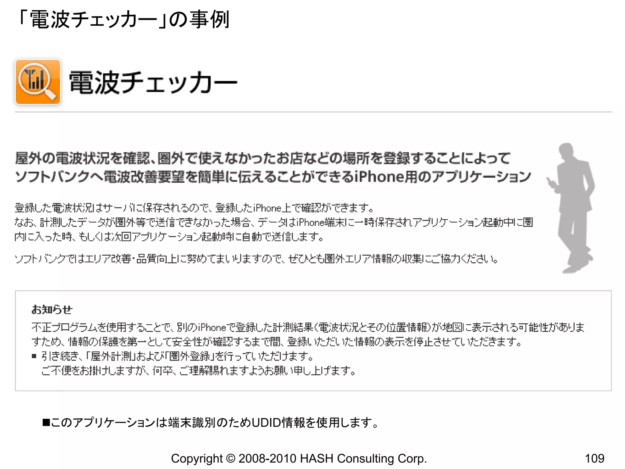 「電波チェッカー」の事例




 このアプリケーションは端末識別のためUDID情報を使用します。

             Copyright © 2008-2010 HASH Consulting Corp.   109
 