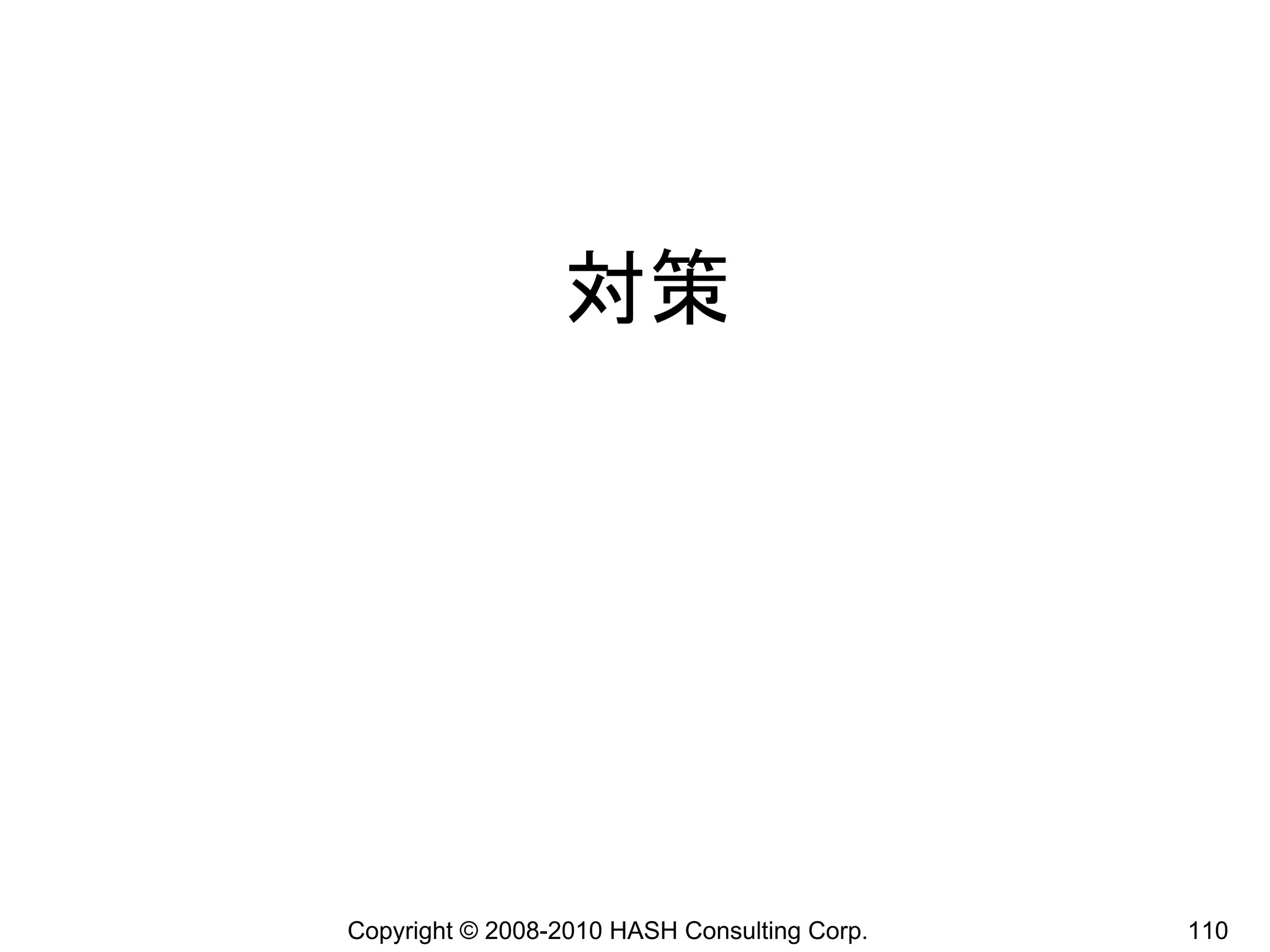 対策




Copyright © 2008-2010 HASH Consulting Corp.   110
 