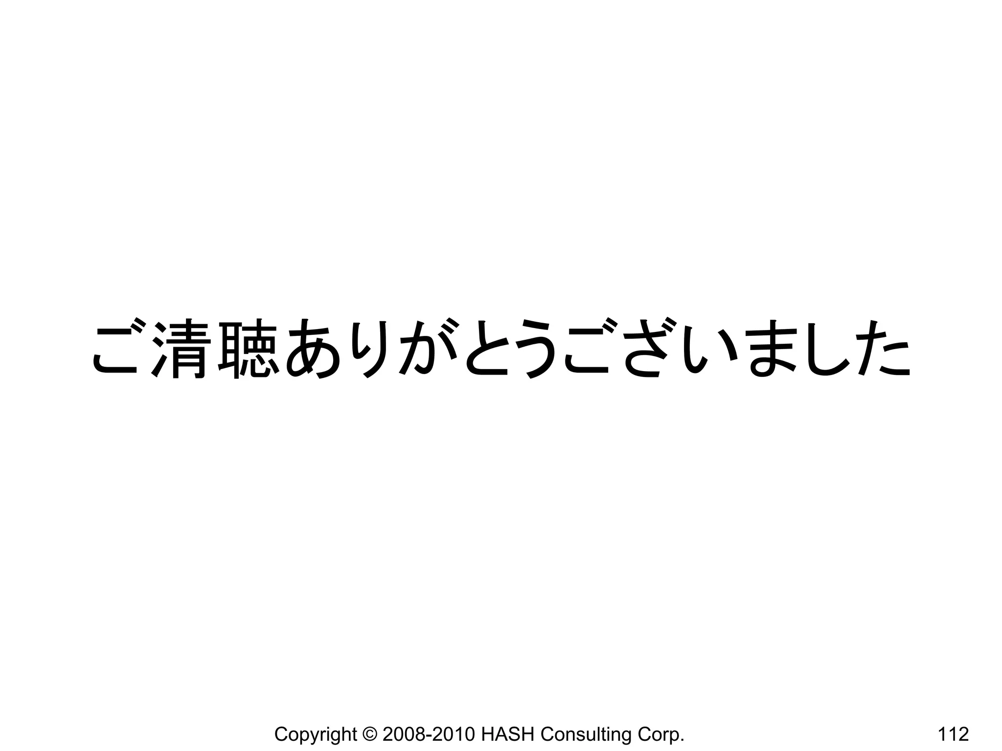 ご清聴ありがとうございました




   Copyright © 2008-2010 HASH Consulting Corp.   112
 