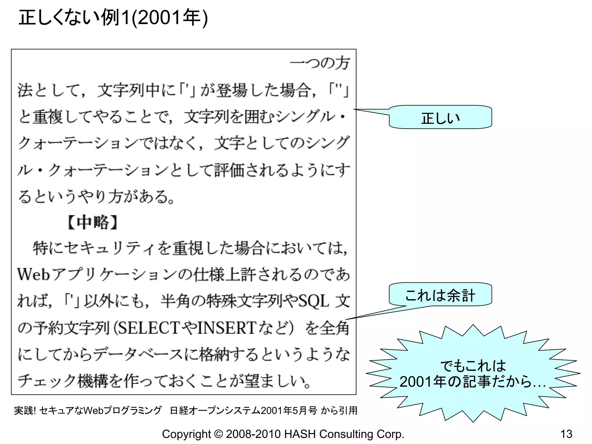 正しくない例1(2001年)




                                                                 正しい




                                                                これは余計



                                                                でもこれは
                                                            2001年の記事だから…
実践! セキュアなWebプログラミング 日経オープンシステム2001年5月号 から引用

                  Copyright © 2008-2010 HASH Consulting Corp.              13
 