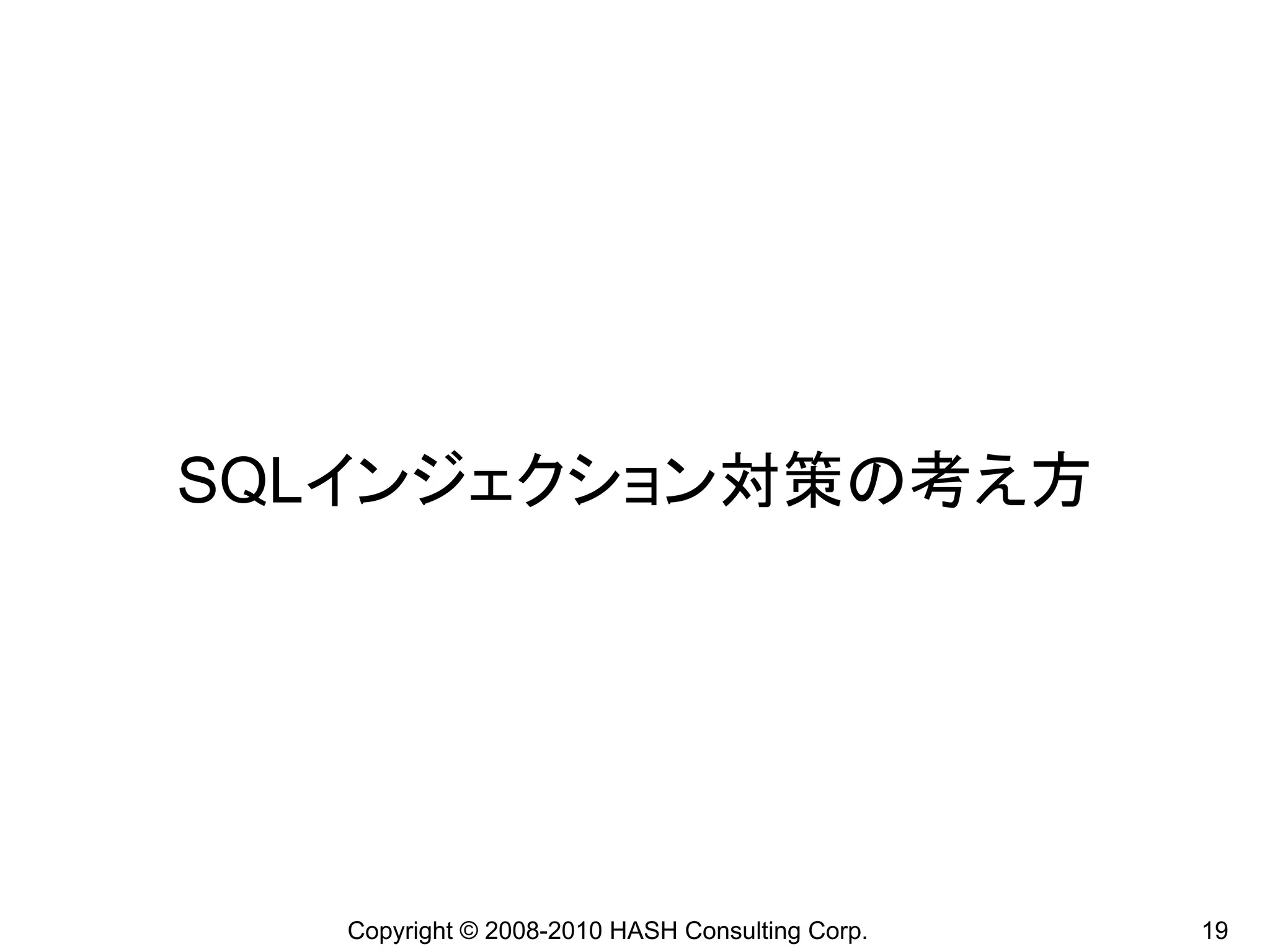 SQLインジェクション対策の考え方




   Copyright © 2008-2010 HASH Consulting Corp.   19
 