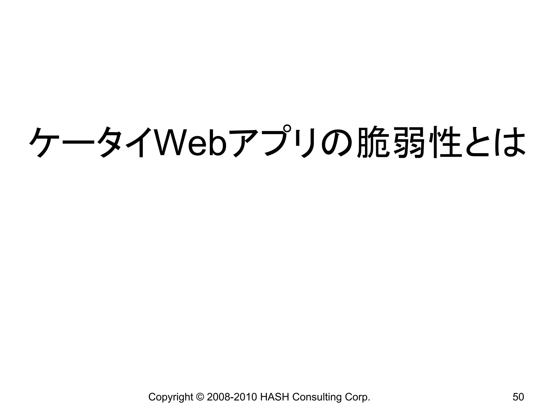 ケータイWebアプリの脆弱性とは




   Copyright © 2008-2010 HASH Consulting Corp.   50
 