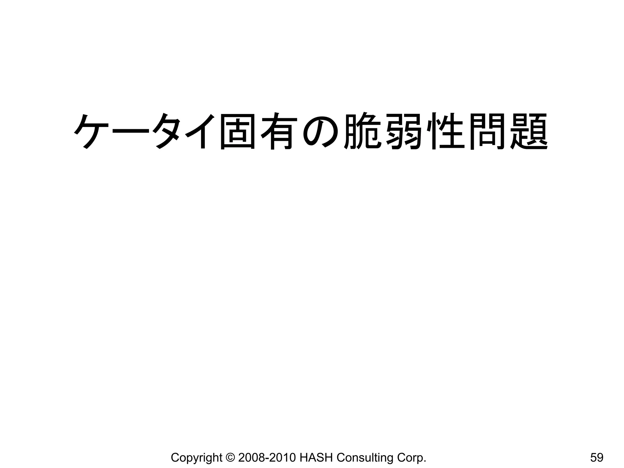 ケータイ固有の脆弱性問題




  Copyright © 2008-2010 HASH Consulting Corp.   59
 