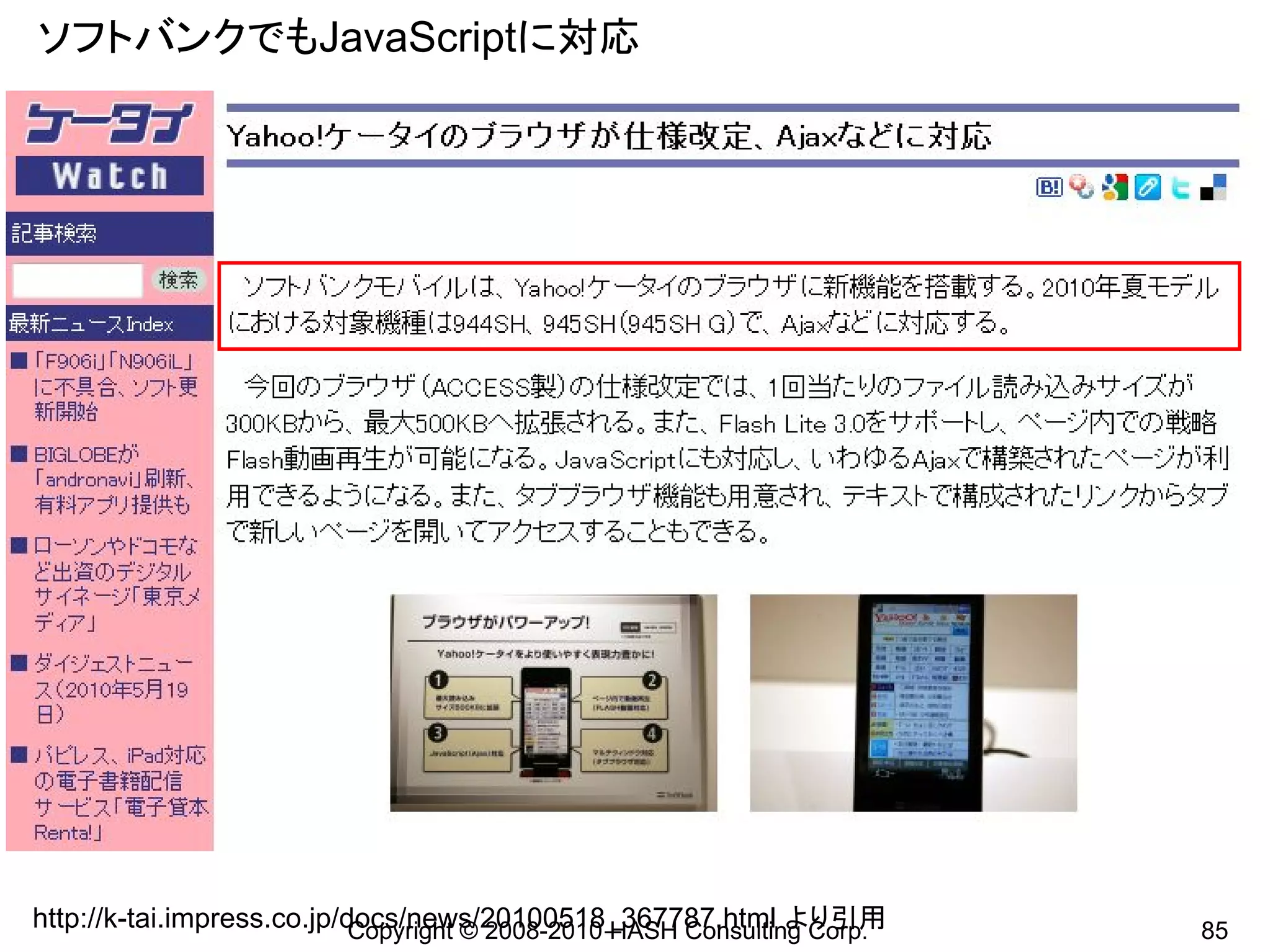 ソフトバンクでもJavaScriptに対応




http://k-tai.impress.co.jp/docs/news/20100518_367787.html より引用
                            Copyright © 2008-2010 HASH Consulting Corp.   85
 