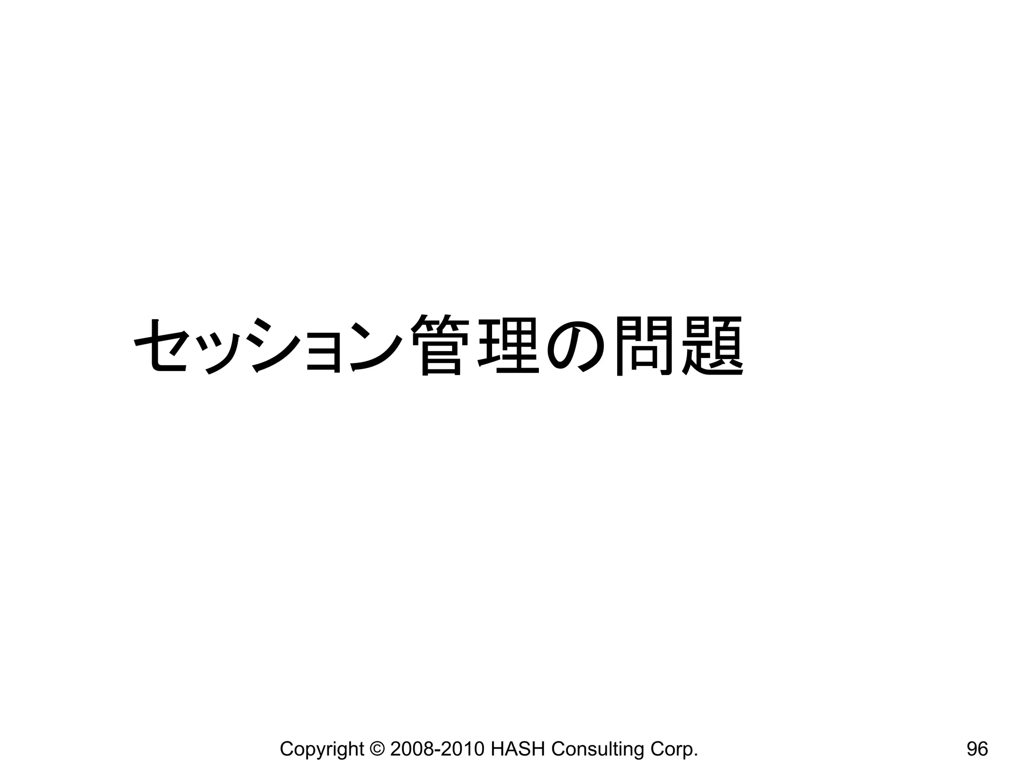 セッション管理の問題




  Copyright © 2008-2010 HASH Consulting Corp.   96
 