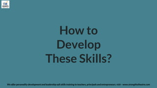 How to
Develop
These Skills?
We offer personality development and leadership soft skills training to teachers, principals and entrepreneurs. visit - www.strengthstheatre.com
 