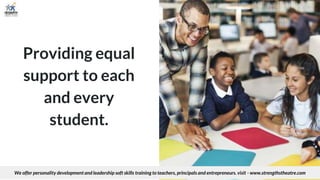 Providing equal
support to each
and every
student.
We offer personality development and leadership soft skills training to teachers, principals and entrepreneurs. visit - www.strengthstheatre.com
 
