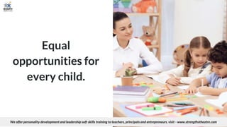 Equal
opportunities for
every child.
We offer personality development and leadership soft skills training to teachers, principals and entrepreneurs. visit - www.strengthstheatre.com
 