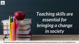 Teaching skills are
essential for
bringing a change
in society
We offer personality development and leadership soft skills training to teachers, principals and entrepreneurs. visit - www.strengthstheatre.com
 