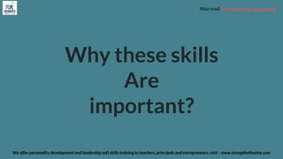 Why these skills
Are
important?
We offer personality development and leadership soft skills training to teachers, principals and entrepreneurs. visit - www.strengthstheatre.com
Also read: why mentorship is important
 