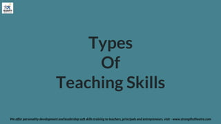 Types
Of
Teaching Skills
We offer personality development and leadership soft skills training to teachers, principals and entrepreneurs. visit - www.strengthstheatre.com
 