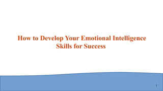 1
How to Develop Your Emotional Intelligence
Skills for Success
 