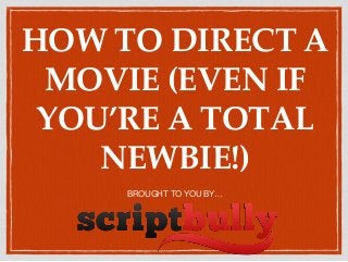 HOW TO DIRECT A
MOVIE (EVEN IF
YOU’RE A TOTAL
NEWBIE!)
BROUGHT TO YOU BY…
 