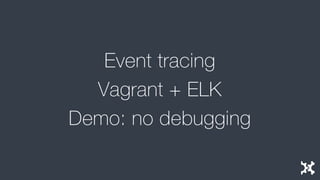 Event tracing
Vagrant + ELK
Demo: no debugging
 