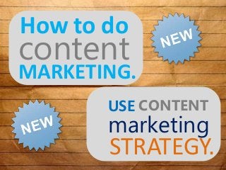 How to do
MARKETING.
USE
content
STRATEGY.
CONTENT
marketing
 
