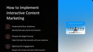 How to Implement
Interactive Content
Marketing
1 Understand Your Audience
Identify their pain points and interests.
2 Choose the Right Format
Select formats that resonate with your audience.
3 Optimize for Engagement
Design with visuals and clear calls-to-action.
 