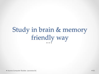 Study in brain & memory
friendly way
Aurora Computer Studies (auroracs.lk) 35
 