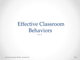Effective Classroom
Behaviors
Aurora Computer Studies (auroracs.lk) 45
 